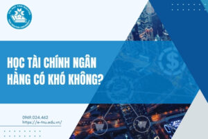 Học ngành Tài chính Ngân hàng có khó không