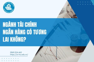 Ngành Tài chính Ngân hàng có tương lai không