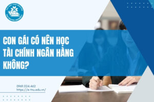 con gái có nên học tài chính ngân hàng không